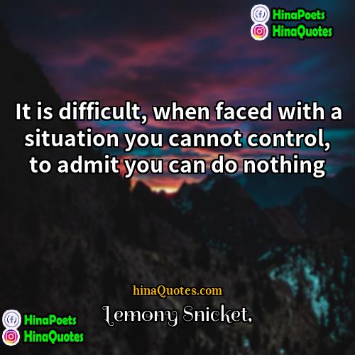 Lemony Snicket Quotes | It is difficult, when faced with a